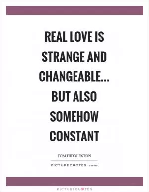 Real love is strange and changeable… but also somehow constant Picture Quote #1