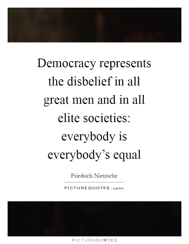 Democracy represents the disbelief in all great men and in all elite societies: everybody is everybody's equal Picture Quote #1