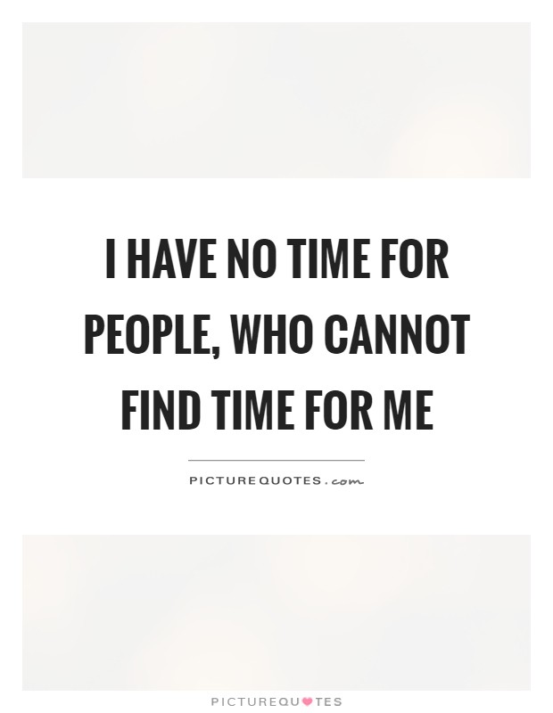 I have no time for people, who cannot find time for me Picture Quote #1