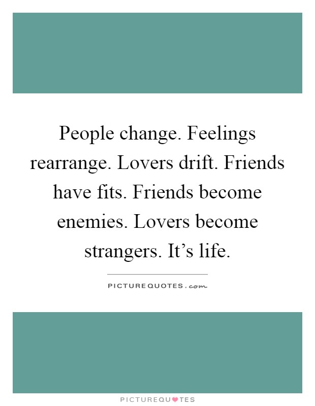 People change. Feelings rearrange. Lovers drift. Friends have fits. Friends become enemies. Lovers become strangers. It's life Picture Quote #1