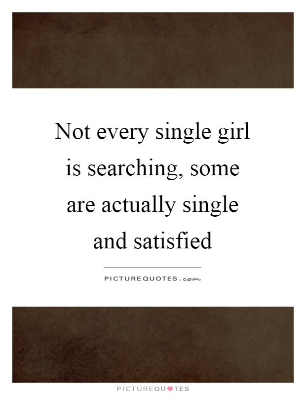 Not every single girl is searching, some are actually single and satisfied Picture Quote #1
