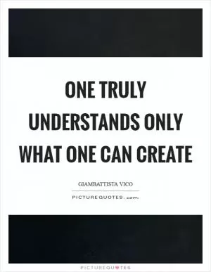 One truly understands only what one can create Picture Quote #1