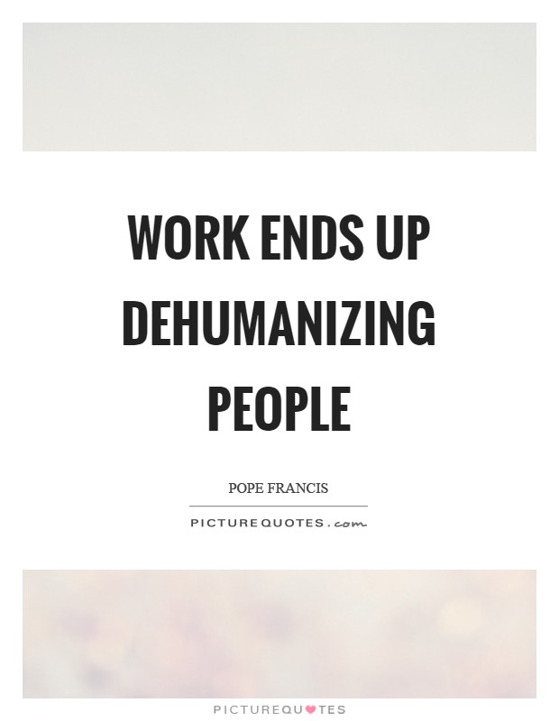 Work ends up dehumanizing people Picture Quote #1