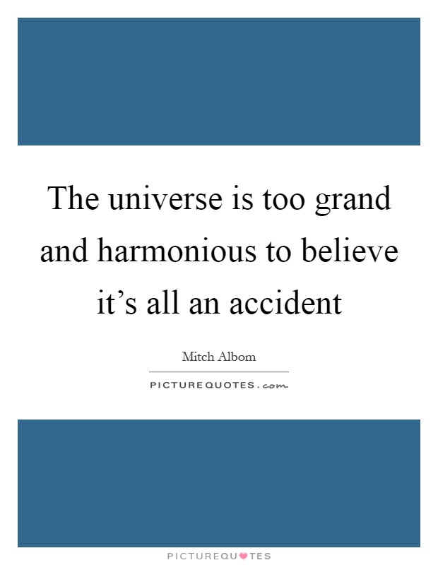 The universe is too grand and harmonious to believe it's all an accident Picture Quote #1