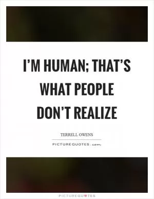 I’m human; that’s what people don’t realize Picture Quote #1