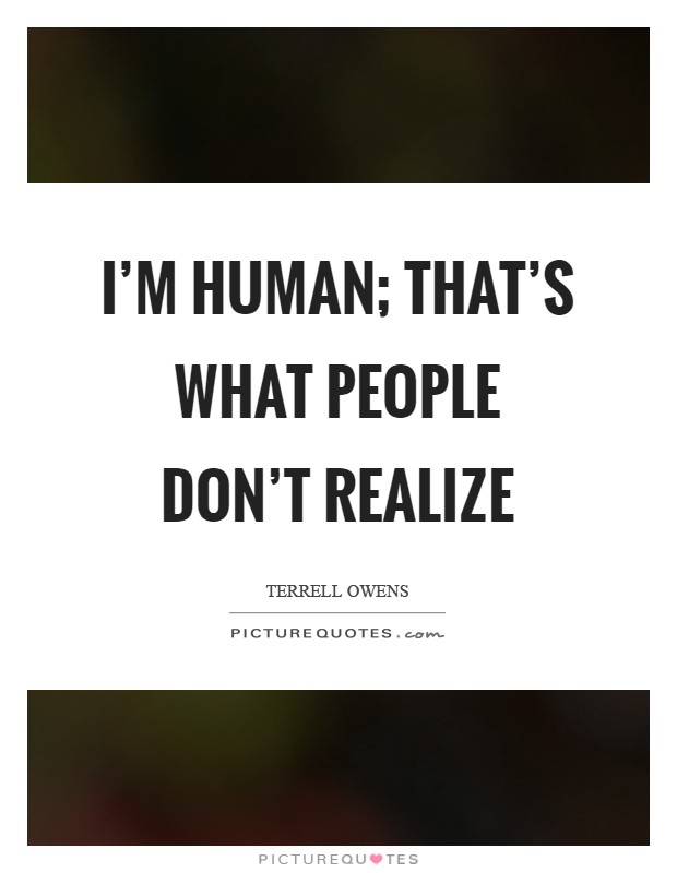 I'm human; that's what people don't realize Picture Quote #1