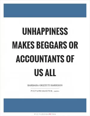 Unhappiness makes beggars or accountants of us all Picture Quote #1