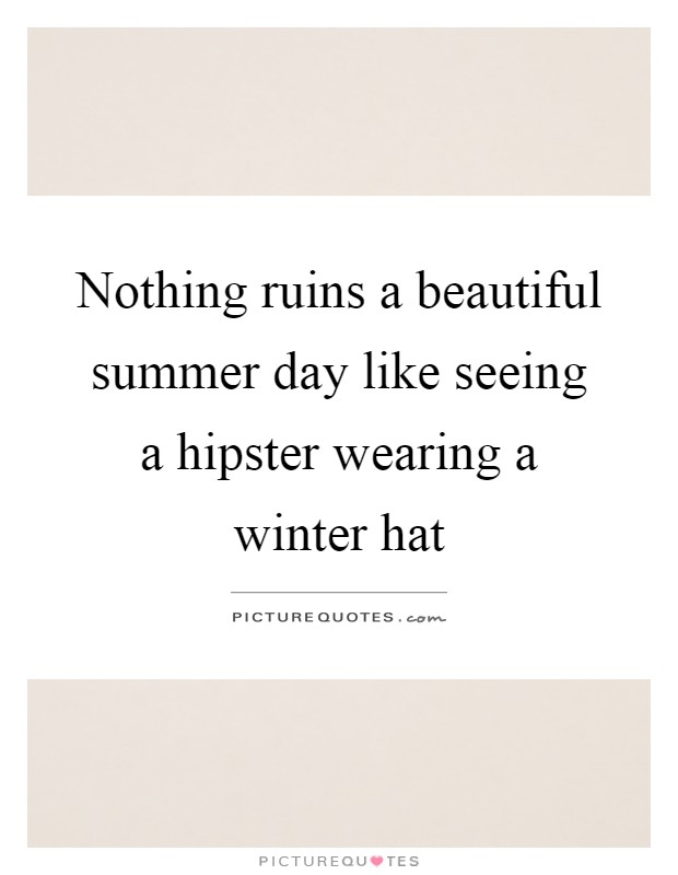 Nothing ruins a beautiful summer day like seeing a hipster wearing a winter hat Picture Quote #1