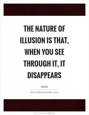 The nature of illusion is that, when you see through it, it disappears Picture Quote #1