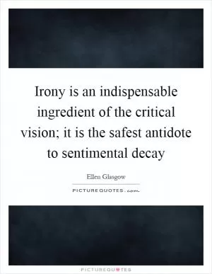 Irony is an indispensable ingredient of the critical vision; it is the safest antidote to sentimental decay Picture Quote #1