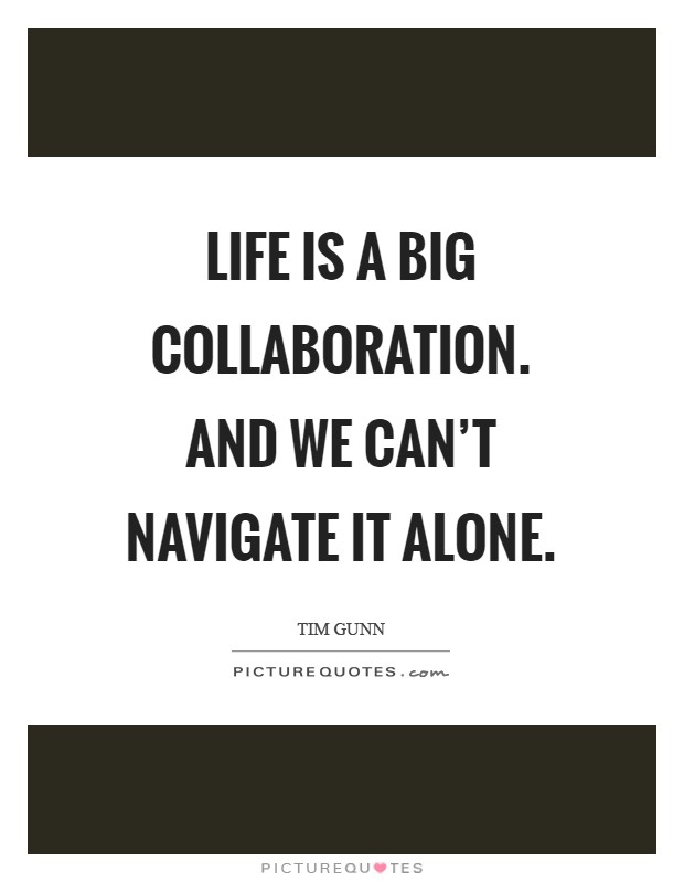 Life is a big collaboration. And we can't navigate it alone Picture Quote #1