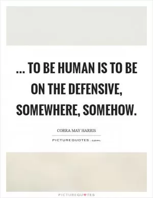 ... to be human is to be on the defensive, somewhere, somehow Picture Quote #1