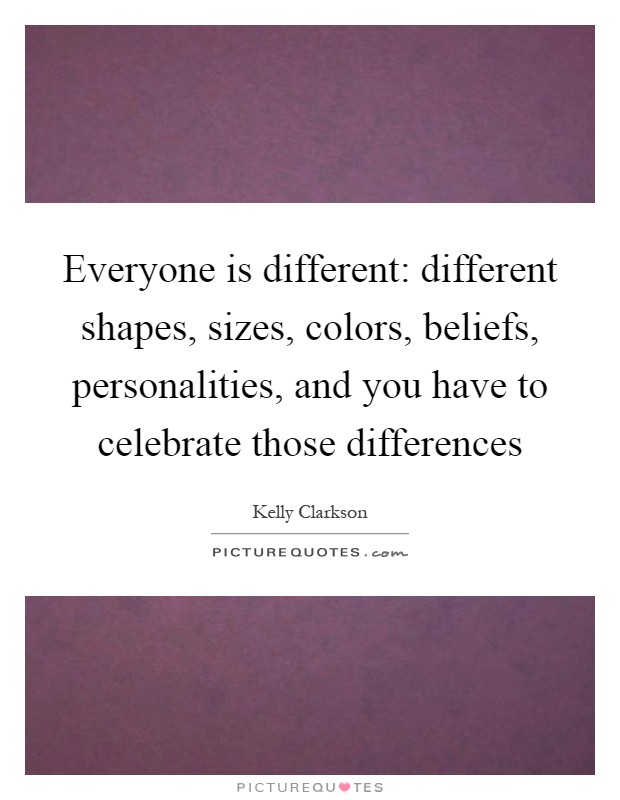 Everyone is different: different shapes, sizes, colors, beliefs, personalities, and you have to celebrate those differences Picture Quote #1