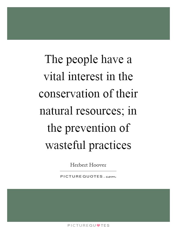 The people have a vital interest in the conservation of their natural resources; in the prevention of wasteful practices Picture Quote #1