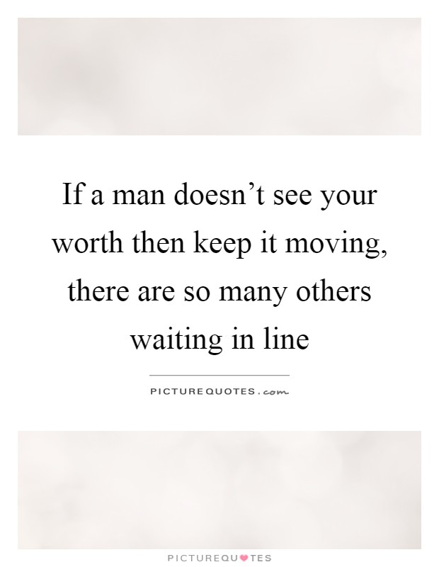 If a man doesn't see your worth then keep it moving, there are so many others waiting in line Picture Quote #1