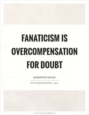 Fanaticism is overcompensation for doubt Picture Quote #1