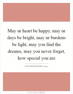 May ur heart be happy, may ur days be bright, may ur burdens be light, may you find the dreams, may you never forget, how special you are Picture Quote #1