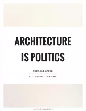 Architecture is politics Picture Quote #1