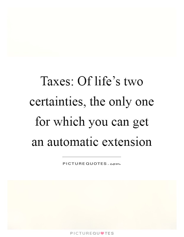 Taxes: Of life's two certainties, the only one for which you can get an automatic extension Picture Quote #1