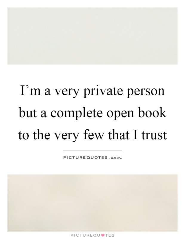 I’m a very private person but a complete open book to the very few that I trust Picture Quote #1
