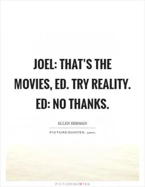 Joel: That’s the movies, ed. Try reality. Ed: No thanks Picture Quote #1