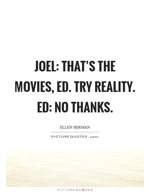 Joel: That's the movies, ed. Try reality. Ed: No thanks Picture Quote #1