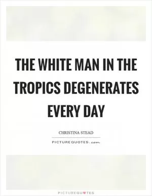 The white man in the tropics degenerates every day Picture Quote #1