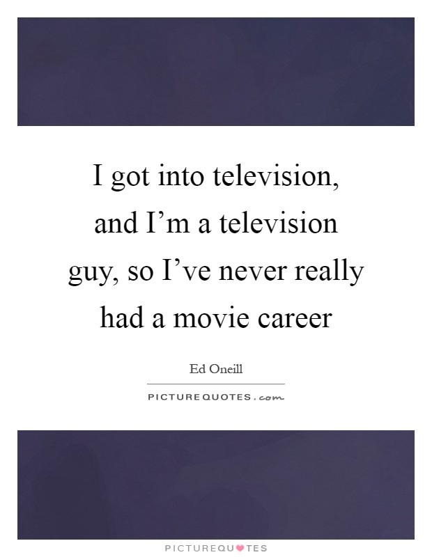 I got into television, and I'm a television guy, so I've never really had a movie career Picture Quote #1