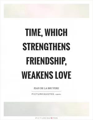 Time, which strengthens friendship, weakens love Picture Quote #1