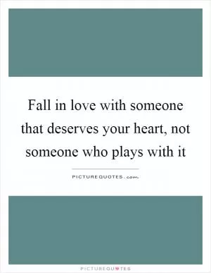 Fall in love with someone that deserves your heart, not someone who plays with it Picture Quote #1