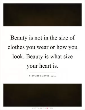 Beauty is not in the size of clothes you wear or how you look. Beauty is what size your heart is Picture Quote #1