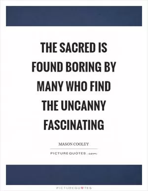 The sacred is found boring by many who find the uncanny fascinating Picture Quote #1