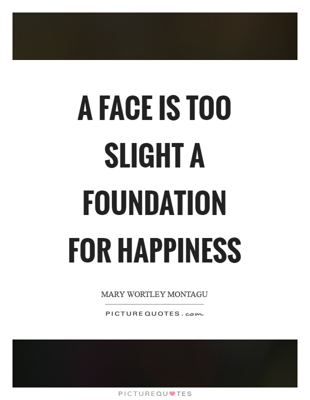 A face is too slight a foundation for happiness Picture Quote #1