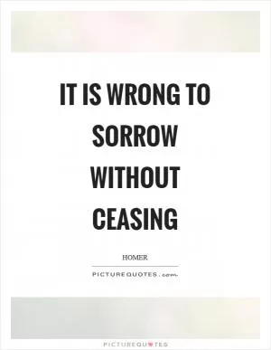 It is wrong to sorrow without ceasing Picture Quote #1
