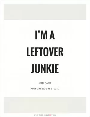 I’m a leftover junkie Picture Quote #1