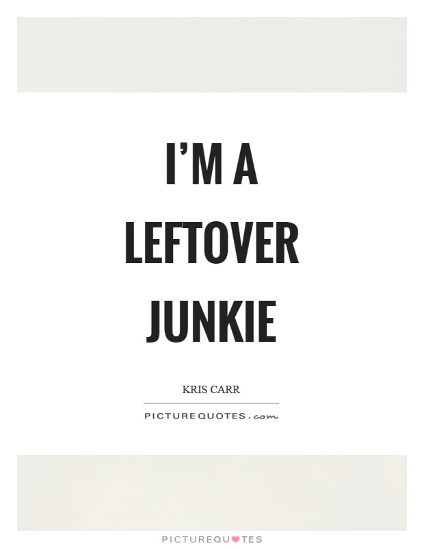 I'm a leftover junkie Picture Quote #1