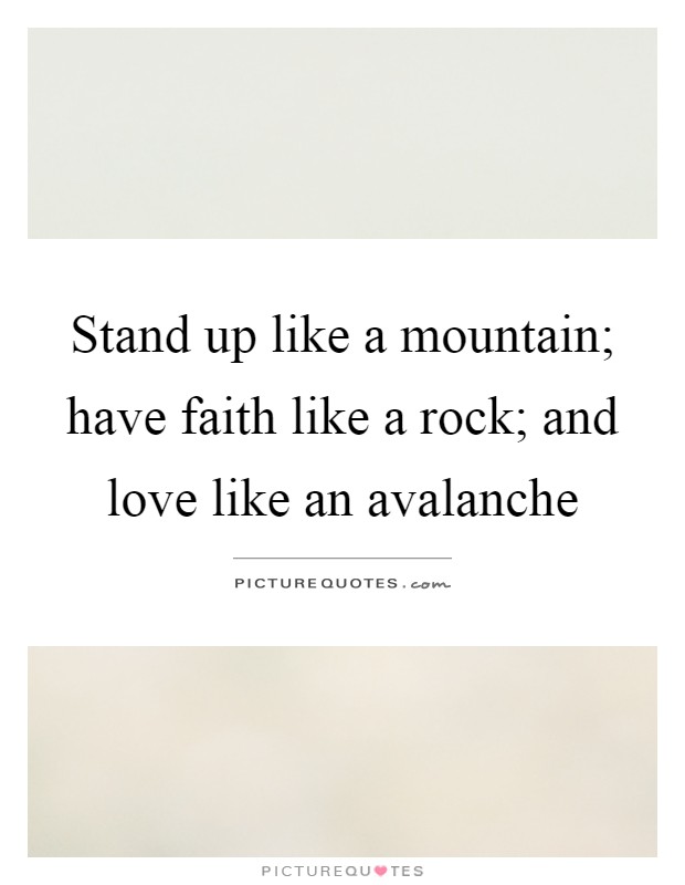 Stand up like a mountain; have faith like a rock; and love like an avalanche Picture Quote #1
