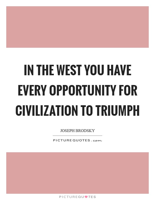 In the West you have every opportunity for civilization to triumph Picture Quote #1