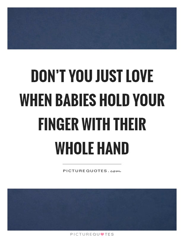 Don't you just love when babies hold your finger with their whole hand Picture Quote #1