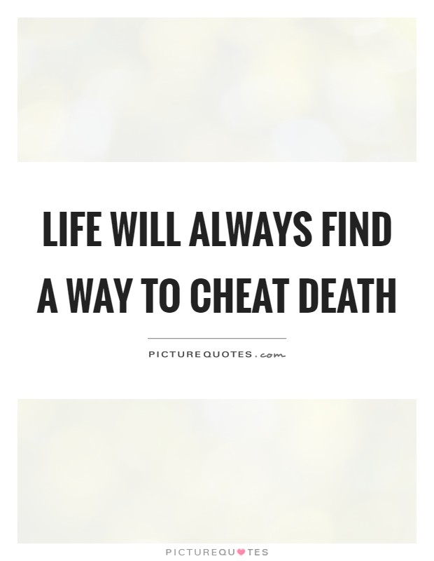 Life will always find a way to cheat death Picture Quote #1