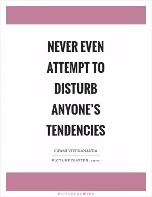 Never even attempt to disturb anyone’s tendencies Picture Quote #1