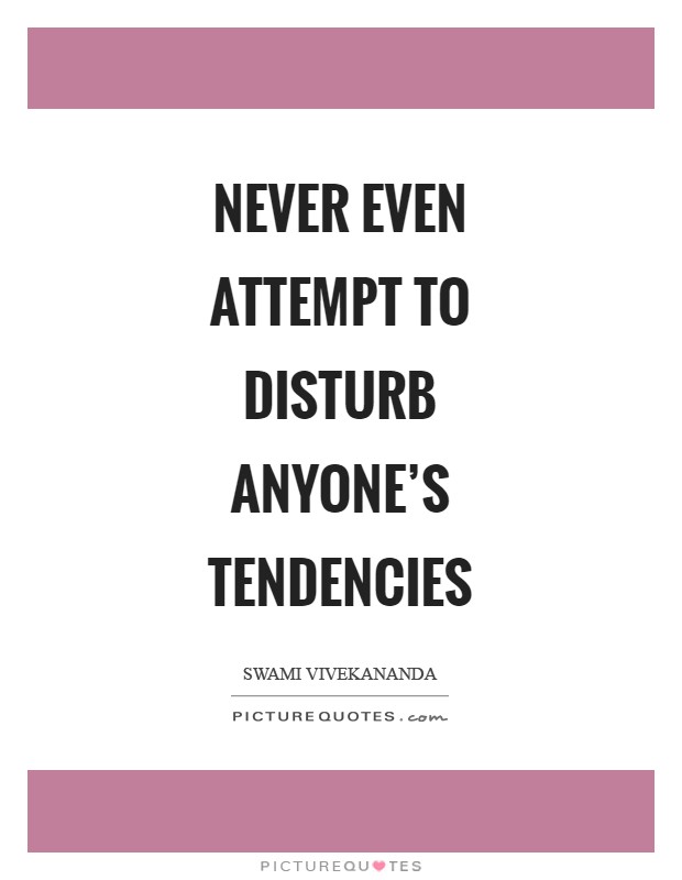 Never even attempt to disturb anyone's tendencies Picture Quote #1