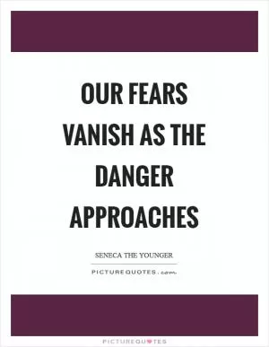 Our fears vanish as the danger approaches Picture Quote #1