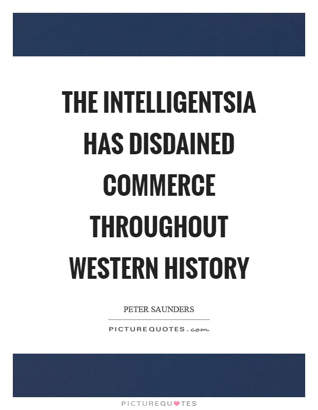 The intelligentsia has disdained commerce throughout Western history Picture Quote #1