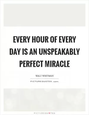 Every hour of every day is an unspeakably perfect miracle Picture Quote #1