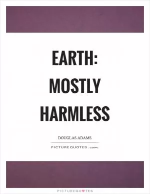 Earth: mostly harmless Picture Quote #1