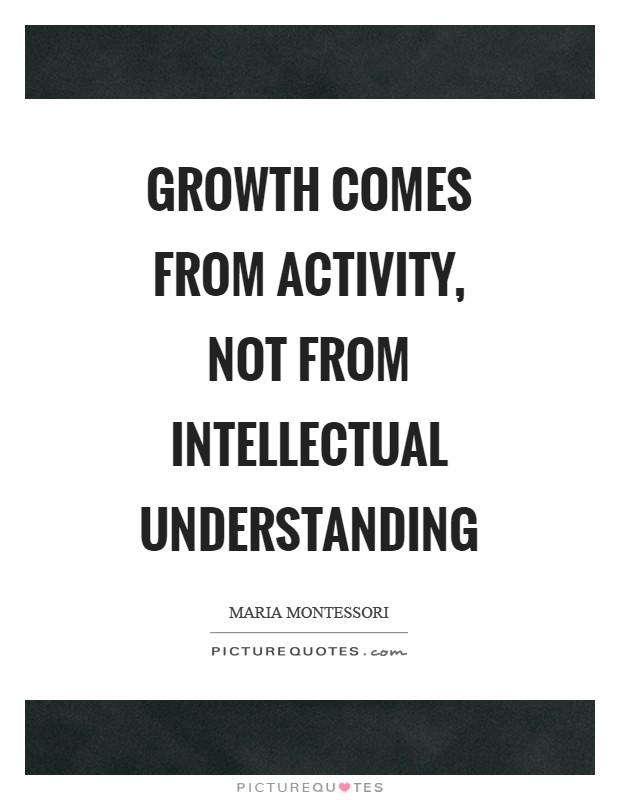 Growth comes from activity, not from intellectual understanding Picture Quote #1