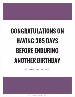 Congratulations on having 365 days before enduring another birthday Picture Quote #1