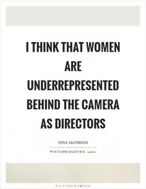 I think that women are underrepresented behind the camera as directors Picture Quote #1