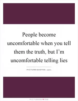 People become uncomfortable when you tell them the truth, but I’m uncomfortable telling lies Picture Quote #1